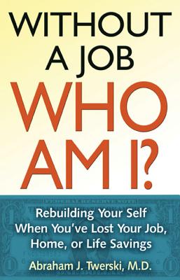 Without a Job, Who Am I?: Rebuilding Your Self When You've Lost Your Job, Home, or Life Savings - Twerski, Abraham J, Rabbi, MD