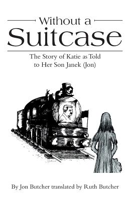 Without a Suitcase: The Story of Katie as Told to Her Son Janek (Jon) - Butcher, Jon, and Butcher, Ruth (Translated by)