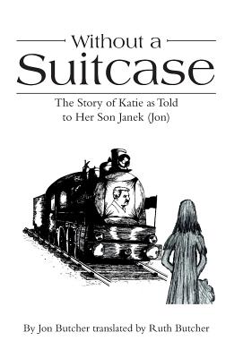 Without a Suitcase: The Story of Katie as Told to Her Son Janek (Jon) - Butcher, Jon, and Butcher, Ruth (Translated by)