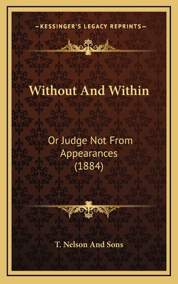 Without and Within: Or Judge Not from Appearances (1884) - T Nelson and Sons