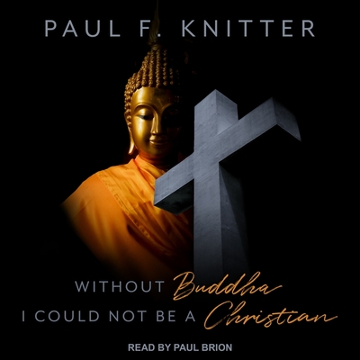 Without Buddha I Could Not Be a Christian - Knitter, Paul F, and Brion, Paul (Read by)