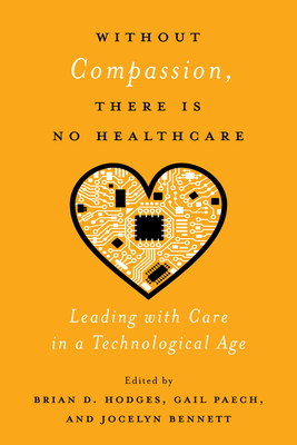 Without Compassion, There Is No Healthcare: Leading with Care in a Technological Age - Paech, Gail (Editor), and Bennett, Jocelyn (Editor), and Hodges, Brian D (Editor)