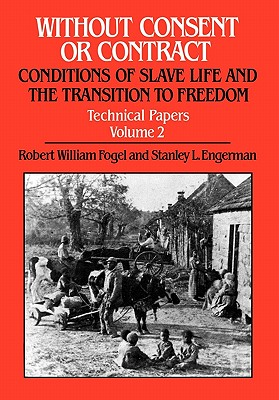 Without Consent or Contract: Conditions of Slave Life and the Transition to Freedom, Technical Papers, Vol. II - Fogel, Robert William (Editor), and Engerman, Stanley L (Editor)