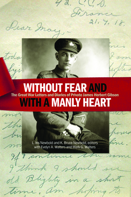 Without fear and with a manly heart: The Great War Letters and Diaries of Private James Herbert Gibson - Newbold, L. Iris (Editor), and Newbold, K. Bruce (Editor), and Walters, Evelyn A.