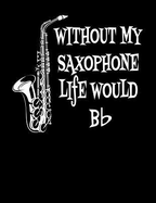 Without My Saxophone Life Would BB: Flat, Blank Sheet Music: 12 Stave, 120 Pages, 8.5 X 11, Staff Paper Notebook Journal