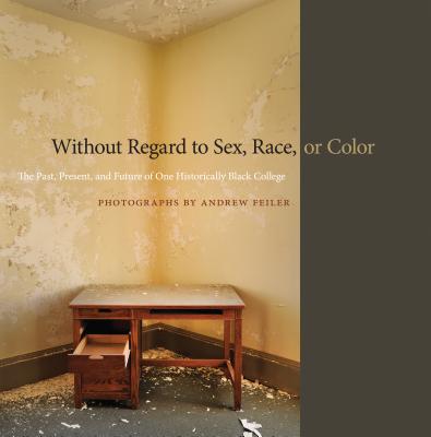 Without Regard to Sex, Race, or Color: The Past, Present, and Future of One Historically Black College - Feiler, Andrew, and McDaniels, Pellom, III (Contributions by), and James, Robert (Contributions by)