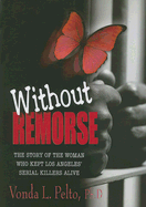 Without Remorse: The Story of the Woman Who Kept Los Angeles' Serial Killers Alive - Pelto, Vonda L