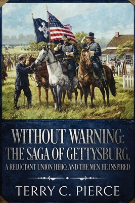 Without Warning: The Saga of Gettysburg, A Reluctant Union Hero, and the Men He Inspired - Pierce, Terry C