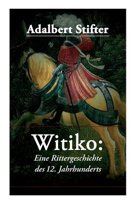 Witiko: Eine Rittergeschichte Des 12. Jahrhunderts: Historischer Roman - Stifter, Adalbert