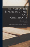 Witness of the Psalms to Christ and Christianity: Eight Lectures Preached Before the University Of