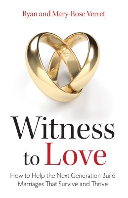 Witness to Love: How to Help the Next Generation Build Marriages That Survive and Thrive - Verret, Mary Rose, and Verret, Ryan, Mr.