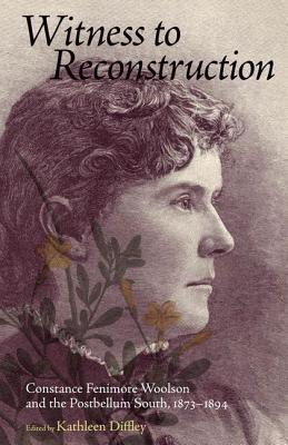 Witness to Reconstruction: Constance Fenimore Woolson and the Postbellum South, 1873-1894 - Diffley, Kathleen (Editor)