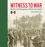 Witness to War: Mexico in the Photographs of Walter Elias Hadsell
