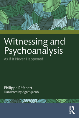 Witnessing and Psychoanalysis: As If It Never Happened - Rfabert, Philippe, and Jacob, Agns (Translated by)