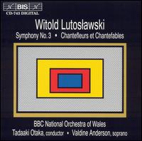 Witold Lutoslawski: Symphony No. 3; Chantefleurs et Chantefables - Valdine Anderson (soprano); BBC National Orchestra of Wales; Tadaaki Otaka (conductor)