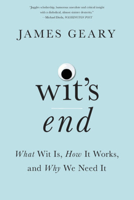 Wit's End: What Wit Is, How It Works, and Why We Need It - Geary, James