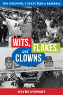 Wits, Flakes, and Clowns: The Colorful Characters of Baseball