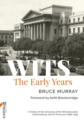 WITS: The Early Years: A History of the University of the Witwatersrand, Johannesburg, and its Precursors 1896-1939 - Murray, Bruce, and Breckenridge, Keith (Foreword by)