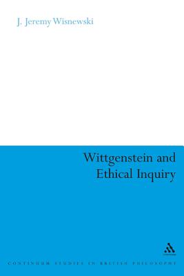 Wittgenstein and Ethical Inquiry: A Defense of Ethics as Clarification - Wisnewski, J Jeremy