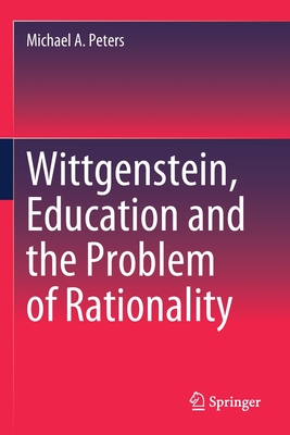 Wittgenstein, Education and the Problem of Rationality - Peters, Michael A.