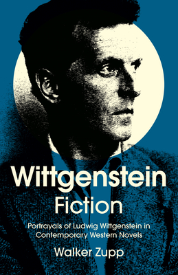 Wittgenstein Fiction: Portrayals of Ludwig Wittgenstein in Contemporary Western Novels - Zupp, Walker