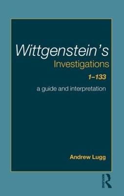 Wittgenstein's Investigations 1-133: A Guide and Interpretation - Lugg, Andrew