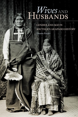 Wives and Husbands: Gender and Age in Southern Arapaho History - Fowler, Loretta, Professor