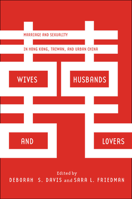 Wives, Husbands, and Lovers: Marriage and Sexuality in Hong Kong, Taiwan, and Urban China - Davis, Deborah S (Editor), and Friedman, Sara L (Editor)
