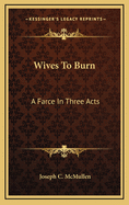 Wives to Burn: A Farce in Three Acts