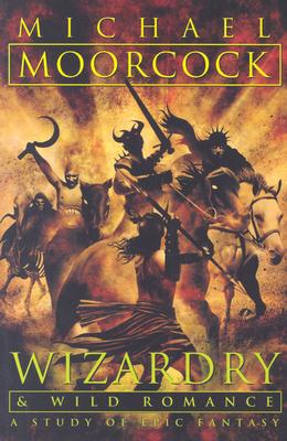 Wizardry and Wild Romance: A Study of Epic Fantasy - Moorcock, Michael