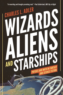 Wizards, Aliens, and Starships: Physics and Math in Fantasy and Science Fiction - Adler, Charles L