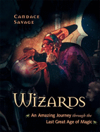 Wizards: An Amazing Journey Through the Last Great Age of Magic