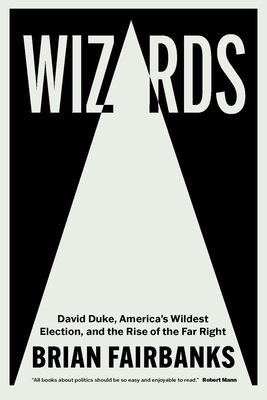 Wizards: David Duke, America's Wildest Election, and the Rise of the Far Right - Fairbanks, Brian