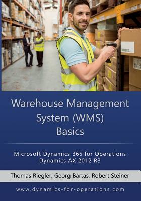 WMS Warehouse Management System Basics: Microsoft Dynamics 365 for Operations / Microsoft Dynamics AX 2012 R3 - Bartas, Georg, and Steiner, Robert, and Riegler, Thomas