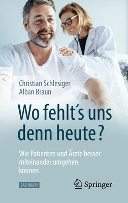 "Wo fehlts uns denn heute?" Wie Patienten und rzte besser miteinander umgehen knnen - Schlesiger, Christian, and Braun, Alban