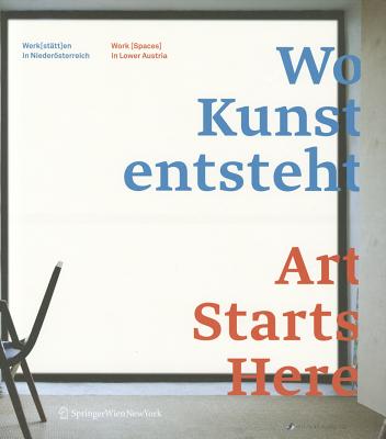 Wo Kunst Entsteht/Art Starts Here: Werk(statt)En in Niederosterreich/Work (Spaces) in Lower Austria - Tischer, Alexandre (Editor), and Hauenfels, Theresia (Editor), and Rossle, Markus (Editor)