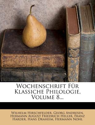 Wochenschrift Fur Klassiche Philologie, VIII. Jahrgang - Hirschfelder, Wilhelm, and Andresen, Georg, and Hermann August Friedrich Heller (Creator)