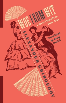 Woe from Wit: A Verse Comedy in Four Acts - Hulick, Betsy (Translated by), and Brintlinger, Angela (Introduction by), and Griboedov, Alexander