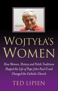 Wojtyla's Women: How They Shaped the Life of Pope John Paul II and Changed the Catholic Church