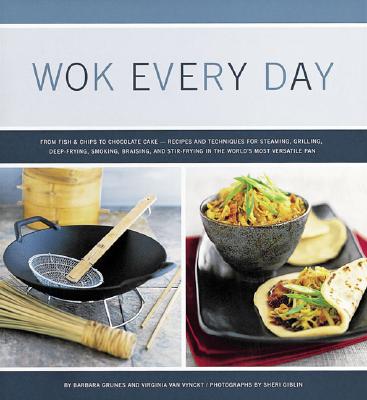 Wok Every Day: From Fish & Chips to Chocolate Cake -Recipes and Techniques for Steaming, Grilling, Deep-Frying, Smoking, Braising, and Stir-Frying in the World's Most Versatile Pan - Van Vynckt, Virginia (Photographer), and Grunes, Barbara, and Giblin, Sheri (Photographer)