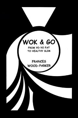 Wok & Go: From Yo-Yo Fat to Healthy Slim - Wood-Parker, Frances