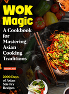 Wok Magic: 2000 Days of Asian Stir-Fry Recipes: A Cookbook for Mastering Asian Cooking Traditions