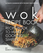 Wok Recipe Book to Make Cooking Simpler: Ultimate Cookbook with The Best Wok Recipes