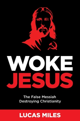 Woke Jesus: The False Messiah Destroying Christianity - Miles, Lucas