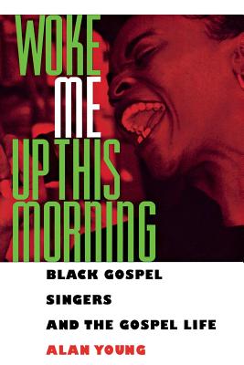 Woke Me Up This Morning: Black Gospel Singers and the Gospel Life - Young, Alan