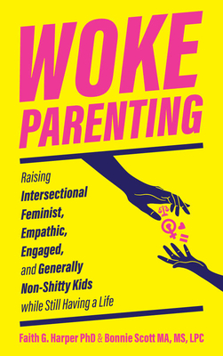 Woke Parenting: Raising Intersectional Feminist, Empathic, Engaged, and Generally Non-Shitty Kids While Still Having a Life - Harper, Faith G, and Scott MS Ma Lpc Bonnie