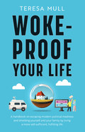 Woke-Proof Your Life: A Handbook on Escaping Modern, Political Madness and Shielding Yourself and Your Family by Living a More Self-Sufficient, Fulfilling Life