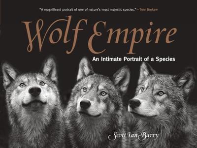 Wolf Empire: An Intimate Portrait of a Species - Barry, Scott Ian