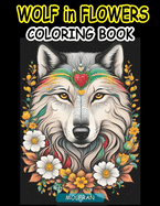 Wolf in Flowers Coloring Book: for Adults, Teens, Beauty of Floral Designs with the Enigmatic Allure of Wolves, nature enthusiasts, Animal Lovers, Stress Relief, Relaxation and Artistic Expression, 50 easy-to-color pages