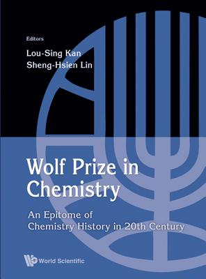 Wolf Prize in Chemistry: An Epitome of Chemistry in 20th Century and Beyond - Kan, Lou-Sing (Editor), and Lin, Sheng-Hsien (Editor)